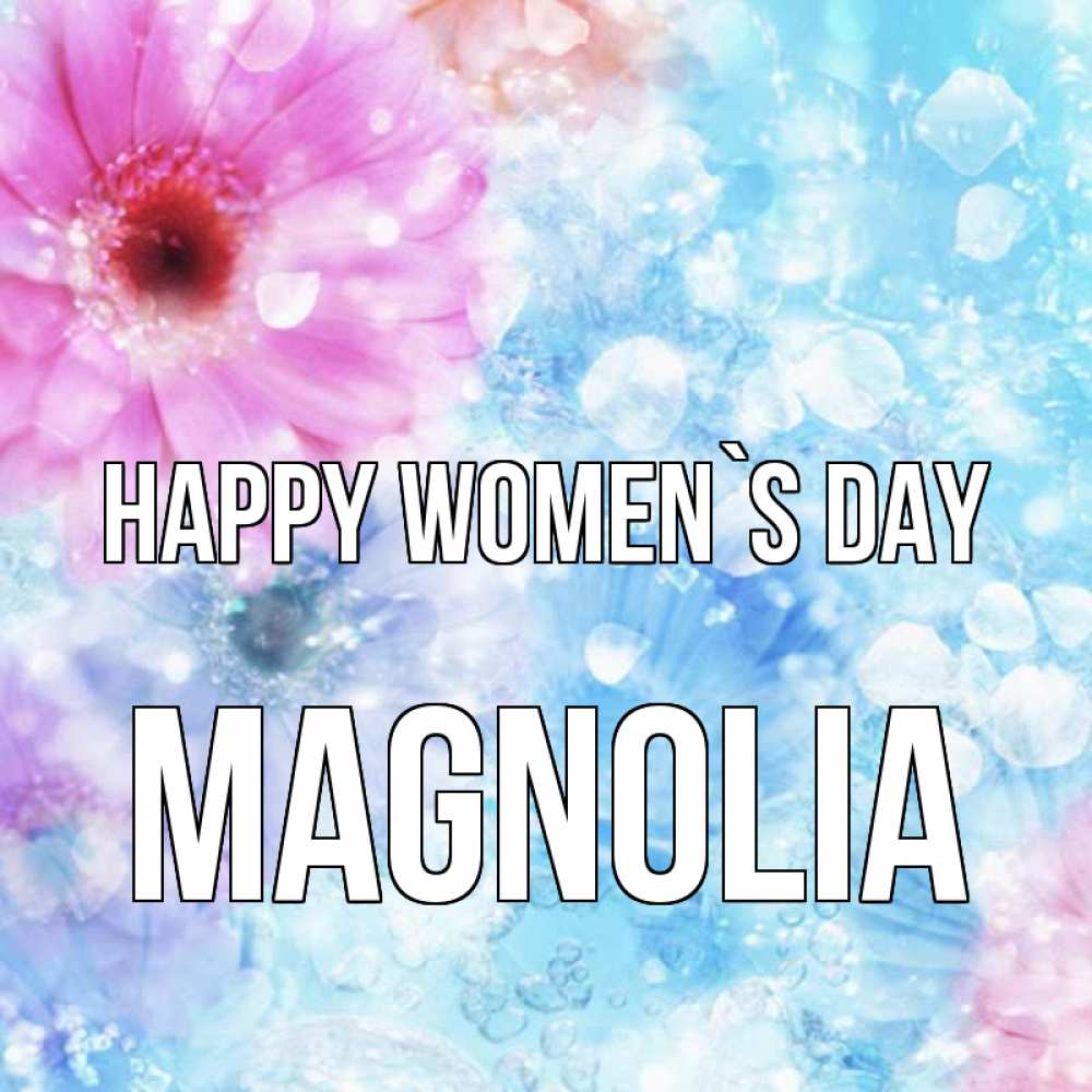 Greetings card с именем, Magnolia happy women`s day цветы Greetings with text for free download 